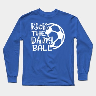 Kick The Dang Ball Soccer Mom Coach Funny Long Sleeve T-Shirt